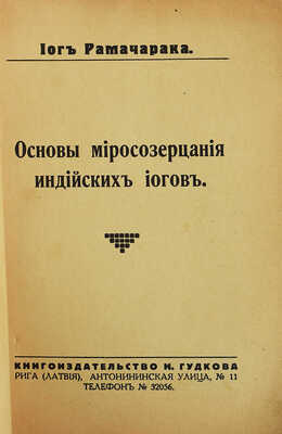 Рамачарака Йог. Основы миросозерцания индийских йогов. Рига: Книгоиздательство Н. Гудкова, б.г.